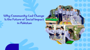 Why Community-Led Change Is the Future of Social Impact in Pakistan 